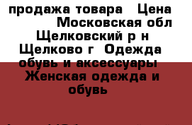 продажа товара › Цена ­ 10 800 - Московская обл., Щелковский р-н, Щелково г. Одежда, обувь и аксессуары » Женская одежда и обувь   